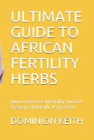 ULTIMATE GUIDE TO AFRICAN FERTILITY HERBS: How to Reverse Infertility and Get Pregnant Naturally Using Herbs B088LD5H3H Book Cover