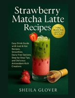 Strawberry Matcha Latte Recipes: Easy Drink Guide with Iced & Hot Recipes, Smoothies, Dairy-Free Options, Step-by-Step Tips, and Delicious Antioxidant-Rich Creations B0FSY5R6ZW Book Cover