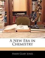 A New Era in Chemistry: Some of the More Important Developments in General Chemistry During the Last Quarter of a Century 1357716273 Book Cover