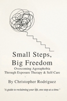 Small Steps, Big Freedom: Overcoming Agoraphobia Through Exposure Therapy & Self-Care1 B0FNSCWL8J Book Cover