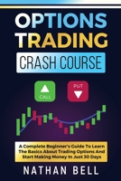Options Trading Crash Course: A Complete Beginner's Guide To Learn The Basics About Trading Options And Start Making Money In Just 30 Days 1801120501 Book Cover