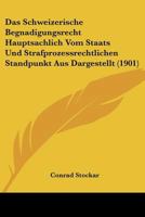 Das Schweizerische Begnadigungsrecht Hauptsachlich Vom Staats Und Strafprozessrechtlichen Standpunkt Aus Dargestellt (1901) 1160375542 Book Cover