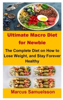 Ultimate Macro Diet For Newbie: Ultimate Macro Diet For Newbie: The Complete Diet On How To Lose Weight, and Stay Forever Healthy B09CKN87ZN Book Cover