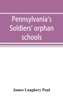 Pennsylvania's Soldiers' Orphan Schools: giving a brief account of the origin of the late civil war, the rise and progress of the orhpan system 9353894026 Book Cover
