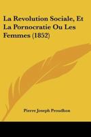 La Revolution Sociale, Et La Pornocratie Ou Les Femmes (1852) 1160138508 Book Cover