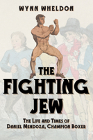 The Fighting Jew: The Life and Times of Daniel Mendoza, Champion Boxer 1445685736 Book Cover