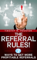 The Referral Rules!: 7 Ways to Get More Profitable Referrals 1522813810 Book Cover