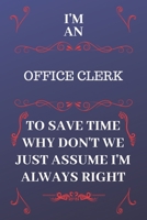 I'm An Office Clerk To Save Time Why Don't We Just Assume I'm Always Right: Perfect Gag Gift For An Office Clerk Who Happens To Be Always Be Right! | ... Format | Office | Birthday | Christmas | Xmas 1676891269 Book Cover