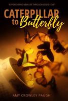 Caterpillar to Butterfly: Experiencing New Life Through God's Love 1546663487 Book Cover