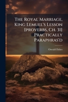 The Royal Marriage, King Lemuel's Lesson [Proverbs, Ch. 31] Practically Paraphras'd 1179907604 Book Cover