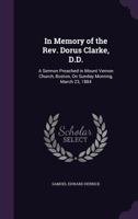 In Memory of the Rev. Dorus Clarke, D.D.: A Sermon Preached in Mount Vernon Church, Boston, On Sunday Morning, March 23, 1884 1341502120 Book Cover