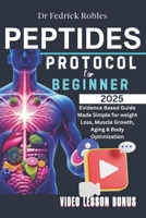 Peptide Protocols For Beginner's 2025: Evidence Based Guide Made Simple for weight Loss, Muscle Growth, Aging & Body Optimization B0DRSNWZZW Book Cover