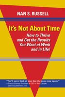 It's Not About Time: How to Thrive and Get the Results You Want at Work and in Life! 0997469986 Book Cover