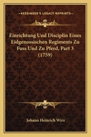 Einrichtung Und Disciplin Eines Eidgenossischen Regiments Zu Fuss Und Zu Pferd, Part 3 (1759) 124628085X Book Cover