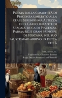 Poema dalla comunità di Piacenza umiliato alla Reale Serenissima Altezza di d. Carlo, infante di Spagna, duca di Piacenza, Parma &c. e gran principe ... arrivo in detta città (Italian Edition) 1024196194 Book Cover