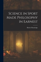 Science in Sport Made Philosophy in Earnest; Being an Attempt to Illustrate Some Elementary Principles of Physical Knowledge by Means of Toys and Pastimes 1019074272 Book Cover