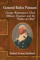 General Rufus Putnam : George Washington's Chief Military Engineer and the Father of Ohio 1476678626 Book Cover