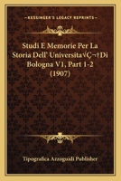 Studi E Memorie Per La Storia Dell' Universita Di Bologna V1, Part 1-2 (1907) 1166747549 Book Cover