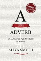 A is for Adverb: An Alphabet for Authors in Agony 0994890818 Book Cover