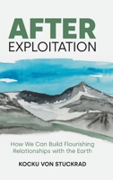 After Exploitation: How We Can Build Flourishing Relationships with the Earth 1800509243 Book Cover
