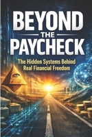 Beyond the Paycheck: The Hidden Systems Behind Real Financial Freedom B0GKXJR7KL Book Cover