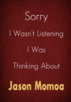 Sorry I Wasn't Listening I Was Thinking About Jason Momoa: A Jason Momoa Journal Notebook to Write down things, Take notes, Record Plans or Keep Track of Habits (7 x 10 - 100 Pages) 1679937421 Book Cover