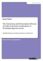 The Extraction and Fermentation Process of Gallic Acid from Composition of Terminalia Species Leaves: Modelling Equations and Kinetic Parameters of Gallic Acid 366867969X Book Cover