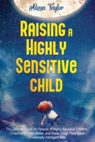 Raising A Highly Sensitive Child: The Ultimate Guide for Parents of Highly Sensitive Children. Understand Them Better, and Raise Good, Happy, and Emotionally Intelligent Kids null Book Cover