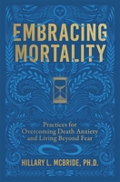 Embracing Mortality: Practices for Overcoming Death Anxiety and Living Beyond Fear 1668233703 Book Cover