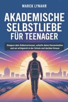 Akademische Selbstliebe Für Teenager: Steigere dein Selbstvertrauen, schärfe deine Konzentration und sei erfolgreich in der Schule und darüber hinaus (German Edition) B0GKVFT7N2 Book Cover