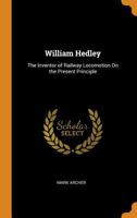 William Hedley: The Inventor of Railway Locomotion On the Present Principle 1016218281 Book Cover