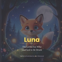 Luna: The Little Fox Who Learned to Be Brave: A Heartwarming Children's Picture Book About Courage, Friendship, and Believing in Yourself | Ages 3-8 B0GTVGVVJS Book Cover