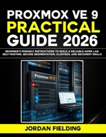 Proxmox VE 9 Practical Guide 2026: Beginner's friendly Instructions to Build a Reliable Home Lab, Self-Hosting, Secure Segmentation, Clusters, and Recovery Drills B0GKMYQDS4 Book Cover
