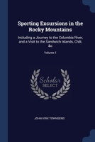Sporting Excursions in the Rocky Mountains: Including a Journey to the Columbia River, and a Visit to the Sandwich Islands, Chili, &c; Volume 1 1376442973 Book Cover