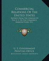 Commercial Relations of the United States: Reports from the Consuls of the U. S. on the Commerce, Manufactures, Etc. 1163251909 Book Cover