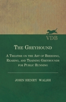 The Greyhound - A Treatise On The Art Of Breeding, Rearing, And Training Greyhounds For Public Running - Their Diseases And Treatment. Containing Also The National Rules For The Management Of Coursing 1445505479 Book Cover