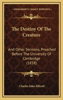 The Destiny of the Creature: And Other Sermons 101693002X Book Cover