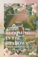Blooming in the Shadows: From Grief to Grace B0DSKXG71M Book Cover