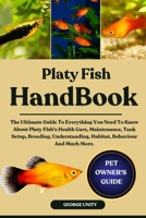PLATY FISH HANDBOOK: The Ultimate Guide To Everything You Need To Know About Platy Fish's Health Care, Maintenance, Tank Setup, Breeding, Understanding, Habitat, Behaviour And Much More. B0FJ9TNJ3S Book Cover