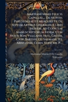 Martiani Minei Felicis Capellae, ... De Nuptiis Philologiae Et Mercurii Et De Septem Artibus Liberalibus Libri Novem. Ad Codicum Manuscriptorum Fidem, ... Corn. Vonckii, P.... (Latin Edition) 1024680509 Book Cover