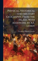 Physical, Historical and Military Geography. From the Fr., Ed., With Additions, by A.F. Lendy 1023924358 Book Cover