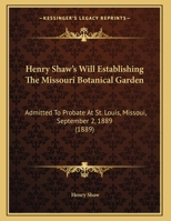 Henry Shaw's Will Establishing The Missouri Botanical Garden: Admitted To Probate At St. Louis, Missoui, September 2, 1889 1104058898 Book Cover