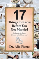 17 Things to Know Before You Get Married: Don't Say in the Future, If I Knew What I Know Now. 1664287590 Book Cover