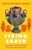 Firing Earth: The Hidden History of Ceramics 1399756672 Book Cover