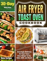 Air Fryer Toast Oven Cookbook: Amazingly Delicious Air Fryer Toast Oven Recipe to Fry, Bake, Grill, and Roast. ( 30-Day Meal Plan ) 1649842899 Book Cover