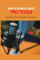 What’s So Great About Pro Tools: A Beginner’s Guide To The Industry-Standard Daw: Music Software Program B0959JGKW5 Book Cover