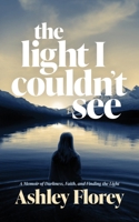 the light I couldn't see: A Memoir of Darkness, Faith, and Finding the Light