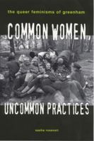 Common Women, Uncommon Practices: The Queer Feminism of Greenham (Lesbian and Gay Studies) 0304335541 Book Cover