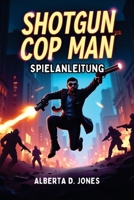 SHOTGUN COP MAN SPIELANLEITUNG: Meistere den Wahnsinn, schieße durch jedes Level und entfessle die Kraft des reinen Rückstoßes (German Edition) B0F5QQYKZ9 Book Cover
