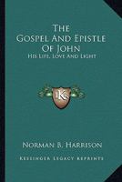 The Gospel And Epistle Of John: His Life, Love And Light 1163139041 Book Cover